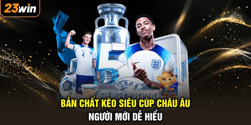 Kèo Siêu Cúp Châu Âu - Đoán Trúng Trận, Hốt Trọn Tài Lộc 2 Bản chất kèo siêu cúp châu Âu người mới dễ hiểu