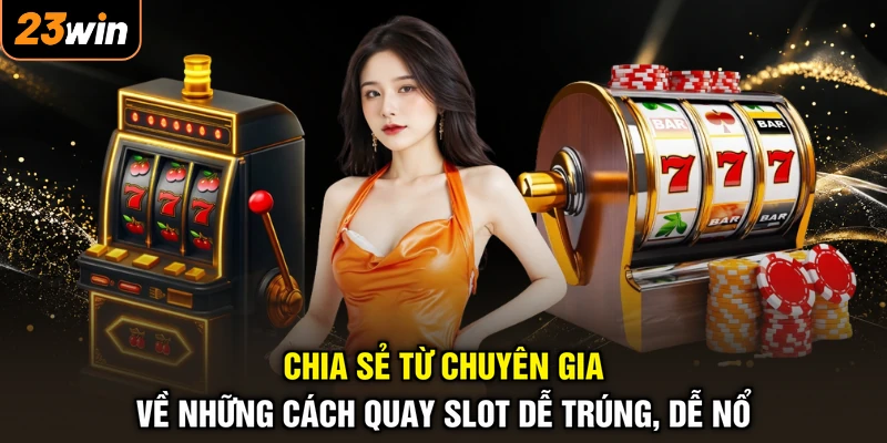 Chia sẻ từ chuyên gia về những cách quay slot dễ trúng, dễ nổ