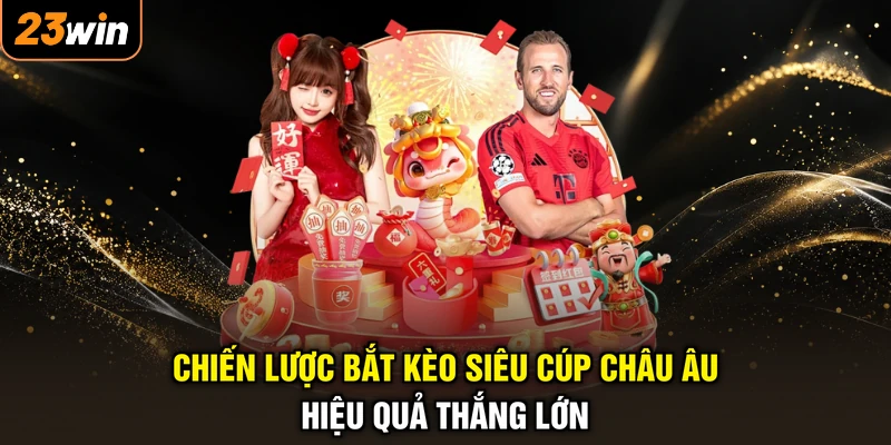 Kèo Siêu Cúp Châu Âu - Đoán Trúng Trận, Hốt Trọn Tài Lộc 4 Chiến lược bắt kèo siêu cúp châu Âu hiệu quả thắng lớn