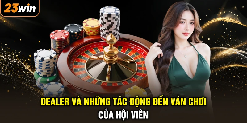 Dealer và những tác động đến ván chơi của hội viên