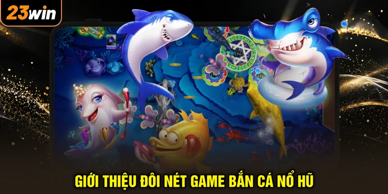 Giới thiệu đôi nét game bắn cá nổ hũ