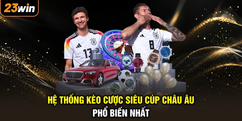 Kèo Siêu Cúp Châu Âu - Đoán Trúng Trận, Hốt Trọn Tài Lộc 3 Hệ thống kèo cược siêu cúp châu Âu phổ biến nhất