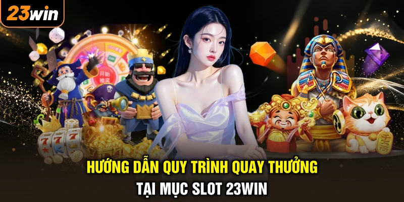 Nổ Hũ 23WIN - Vòng Quay Thưởng Thăng Hoa, Săn Quà Cực Đã 3 Hướng dẫn quy trình quay thưởng tại mục slot 23WIN