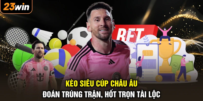 Kèo Siêu Cúp Châu Âu - Đoán Trúng Trận, Hốt Trọn Tài Lộc 1 Kèo Siêu Cúp Châu Âu - Đoán Trúng Trận, Hốt Trọn Tài Lộc
