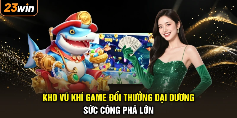 Bắn Cá Long Thần - Săn Boss Cực Căng, Rinh Ngay Lộc Vàng 4 Kho vũ khí game đổi thưởng đại dương sức công phá lớn
