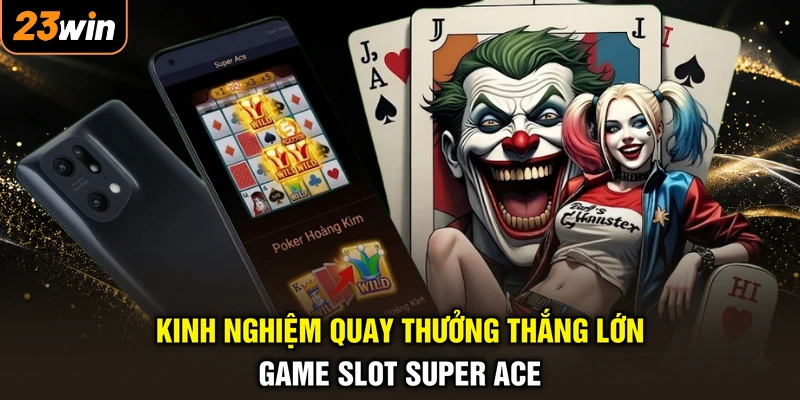 Kinh nghiệm quay thưởng thắng lớn game slot Super Ace