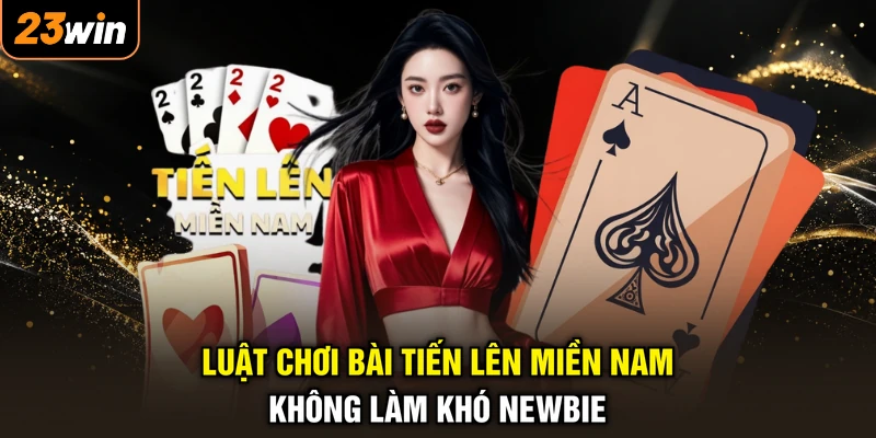Luật chơi bài tiến lên miền Nam không làm khó Newbie