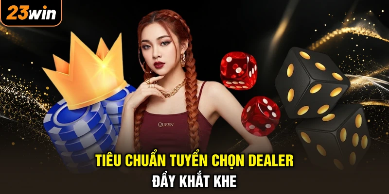 Tiêu chuẩn tuyển chọn Dealer đầy khắt khe