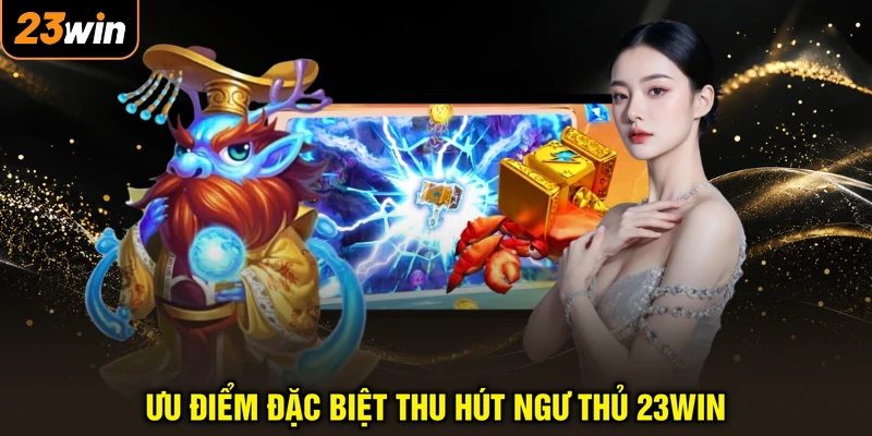 Ưu điểm đặc biệt thu hút ngư thủ 23WIN